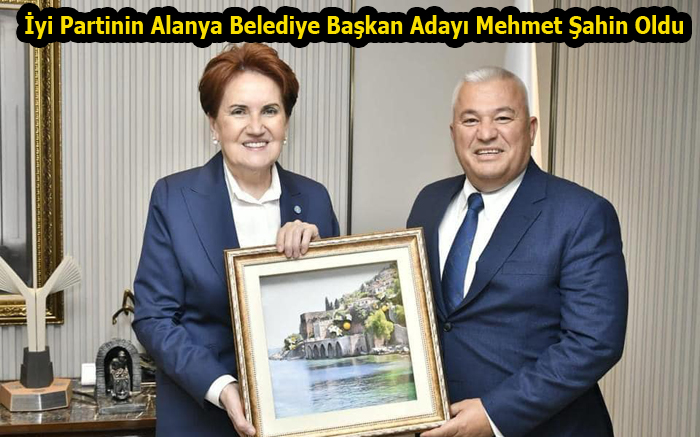 İYİ PARTİNİN ALANYA BELEDİYE BAŞKAN ADAYI MEHMET ŞAHİN OLDU