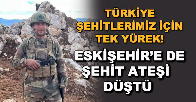 ESKİŞEHİR'E ŞEHİT ATEŞİ DÜŞTÜ