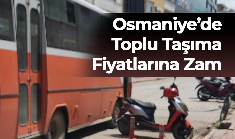 OSMANİYE’DE TOPLU TAŞIMA FİYATLARINA ZAM